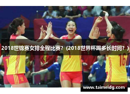 2018世锦赛女排全程比赛？(2018世界杯踢多长时间？)