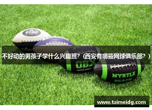 不好动的男孩子学什么兴趣班？(西安有哪些网球俱乐部？)