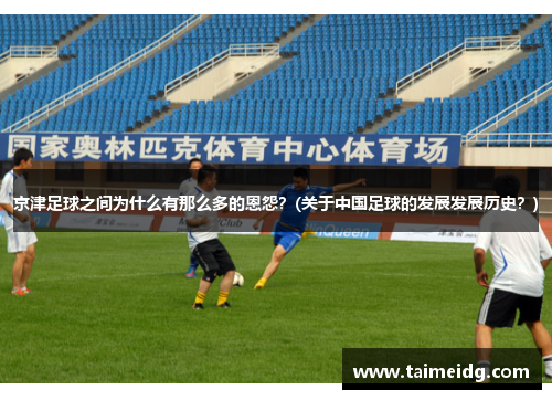 京津足球之间为什么有那么多的恩怨？(关于中国足球的发展发展历史？)