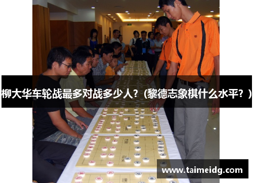 柳大华车轮战最多对战多少人？(黎德志象棋什么水平？)