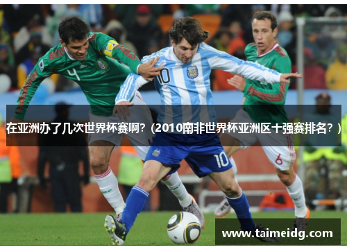 在亚洲办了几次世界杯赛啊？(2010南非世界杯亚洲区十强赛排名？)